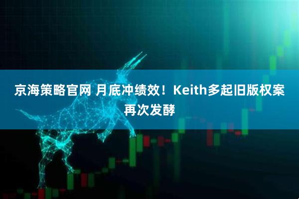 京海策略官网 月底冲绩效！Keith多起旧版权案再次发酵