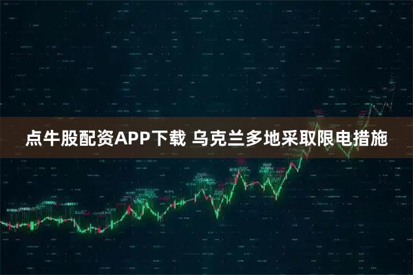 点牛股配资APP下载 乌克兰多地采取限电措施