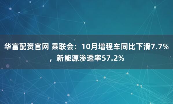华富配资官网 乘联会：10月增程车同比下滑7.7%，新能源渗透率57.2%