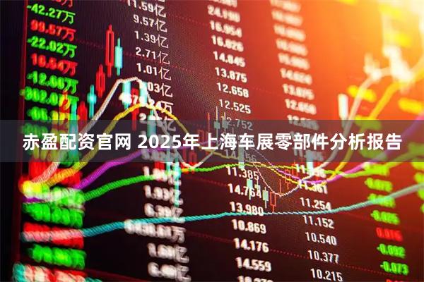 赤盈配资官网 2025年上海车展零部件分析报告