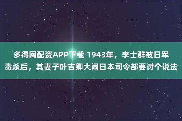多得网配资APP下载 1943年，李士群被日军毒杀后，其妻子叶吉卿大闹日本司令部要讨个说法