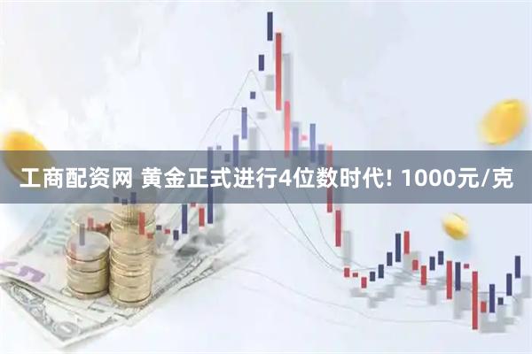 工商配资网 黄金正式进行4位数时代! 1000元/克
