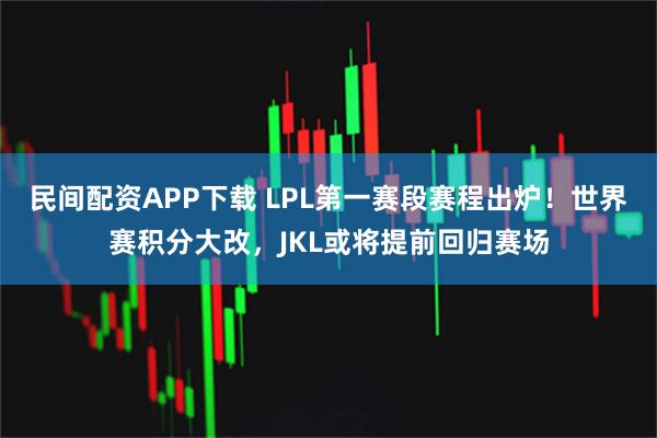 民间配资APP下载 LPL第一赛段赛程出炉！世界赛积分大改，JKL或将提前回归赛场