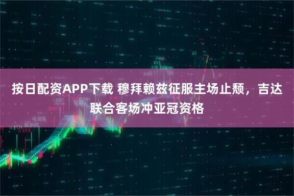 按日配资APP下载 穆拜赖兹征服主场止颓，吉达联合客场冲亚冠资格