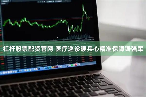 杠杆股票配资官网 医疗巡诊暖兵心精准保障铸强军