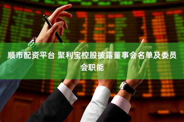 顺市配资平台 聚利宝控股披露董事会名单及委员会职能