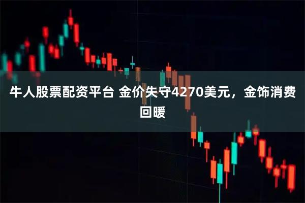 牛人股票配资平台 金价失守4270美元，金饰消费回暖